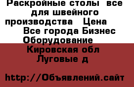 Раскройные столы, все для швейного производства › Цена ­ 4 900 - Все города Бизнес » Оборудование   . Кировская обл.,Луговые д.